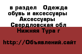  в раздел : Одежда, обувь и аксессуары » Аксессуары . Свердловская обл.,Нижняя Тура г.